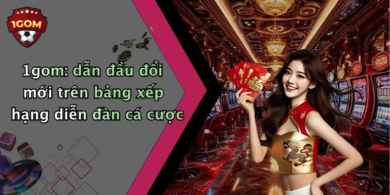1gom: dẫn đầu đổi mới trên bảng xếp hạng diễn đàn cá cược 