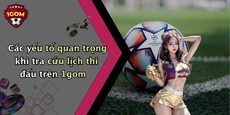 Các yếu tố quan trọng khi tra cứu lịch thi đấu trên 1gom 