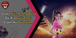 Cược Xiên Trong Bóng Đá: Bí Quyết Chơi Cuốn Hút Từ 1Gom