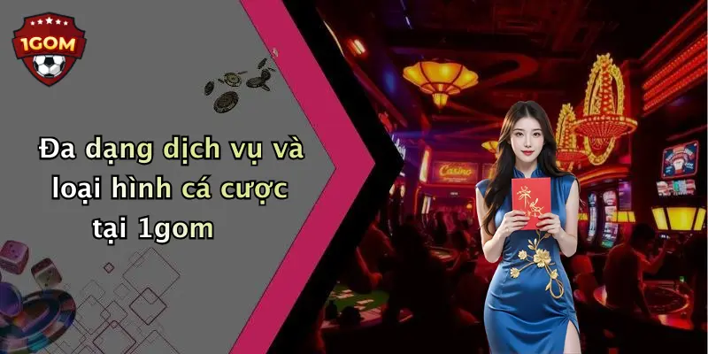 Đa dạng dịch vụ và loại hình cá cược tại 1gom