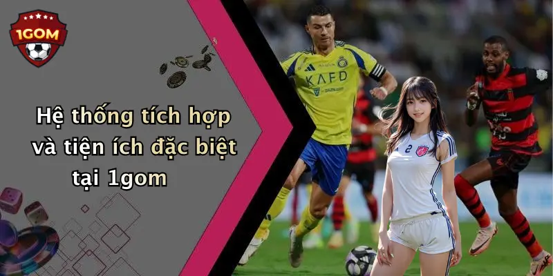 Hệ thống tích hợp và tiện ích đặc biệt tại 1gom