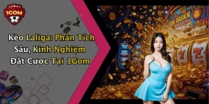 Kèo Laliga: Phân Tích Sâu, Kinh Nghiệm Đặt Cược Tại 1Gom