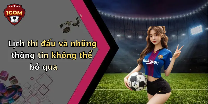 Lịch thi đấu và những thông tin không thể bỏ qua 